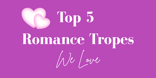The Top 5 Romance Tropes We Love—Because Chaos, Lust, and Emotional Trauma