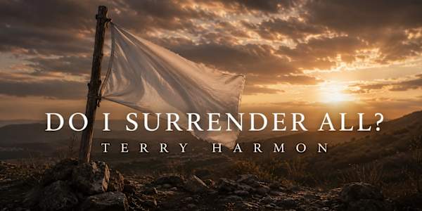 DO I SURRENDER ALL? (7/27/2026) It’s been quite a while since I’ve read