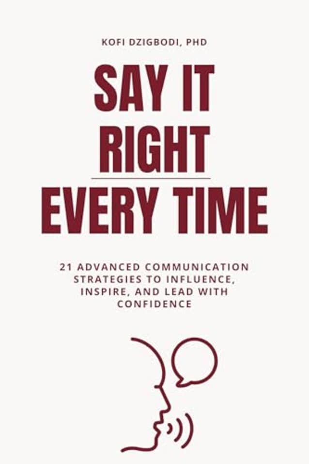 Say It Right Every Time: 21 Advanced Communication Strategies to Influence, Inspire, and Lead with Confidence (say it right every time series)