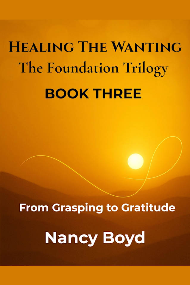 Healing The Wanting - The Foundation Trilogy BOOK THREE: From Grasping to Gratitude -- The Practice of Living Whole (Healing The Wanting: The Foundation Trilogy 3)