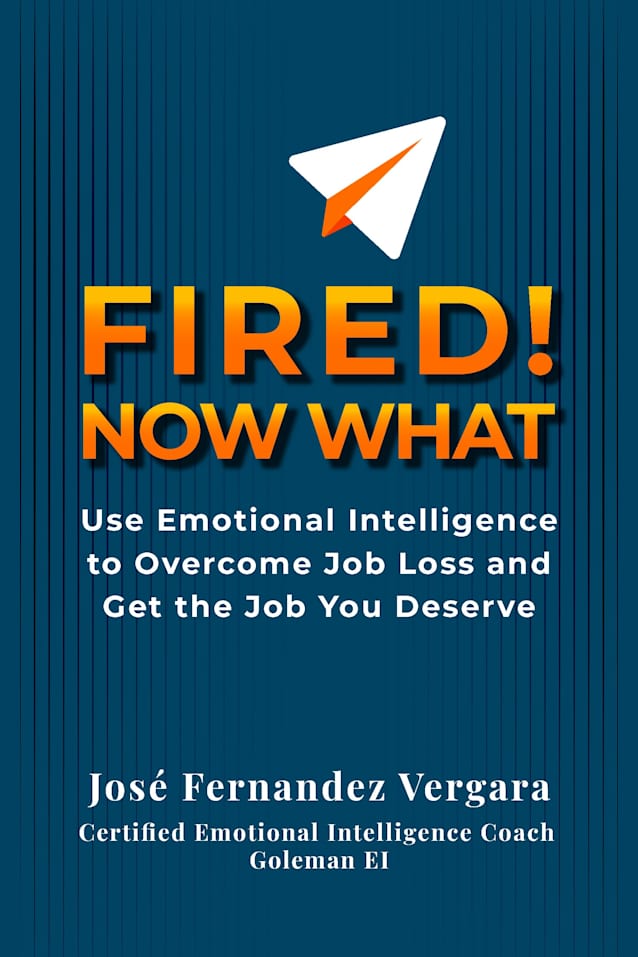 FIRED, Now What: Use Emotional Intelligence to Overcome Job Loss and Get the Job You Deserve
