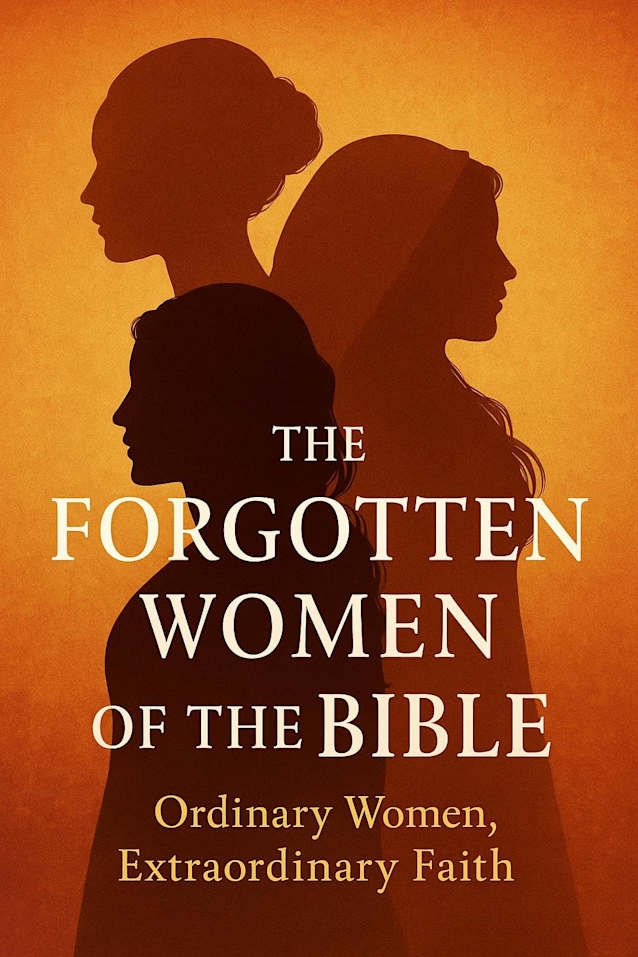 The Forgotten Woman Of The Bible: Ordinary Women, Extraordinary Faith