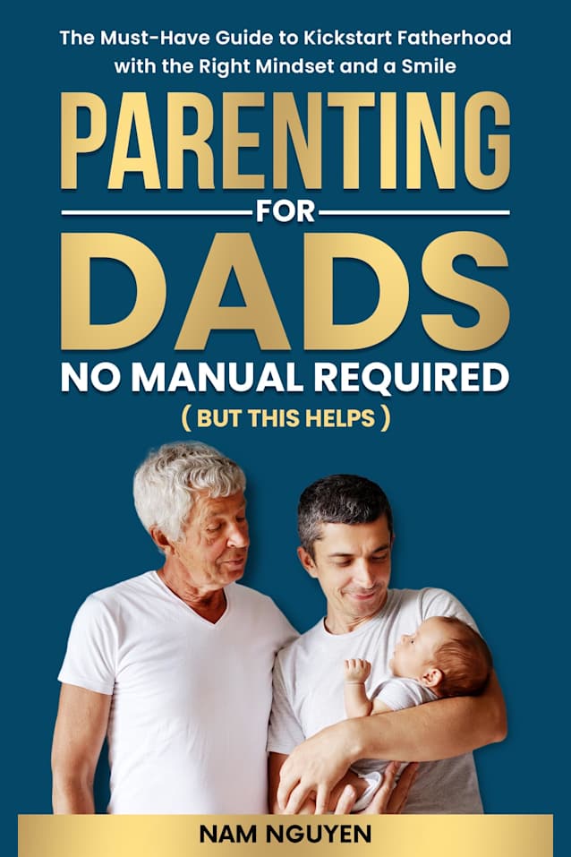 Parenting for Dads No Manual Required (But this helps): The Must-Have Guide to Kickstart Fatherhood with the Right Mindset and a Smile