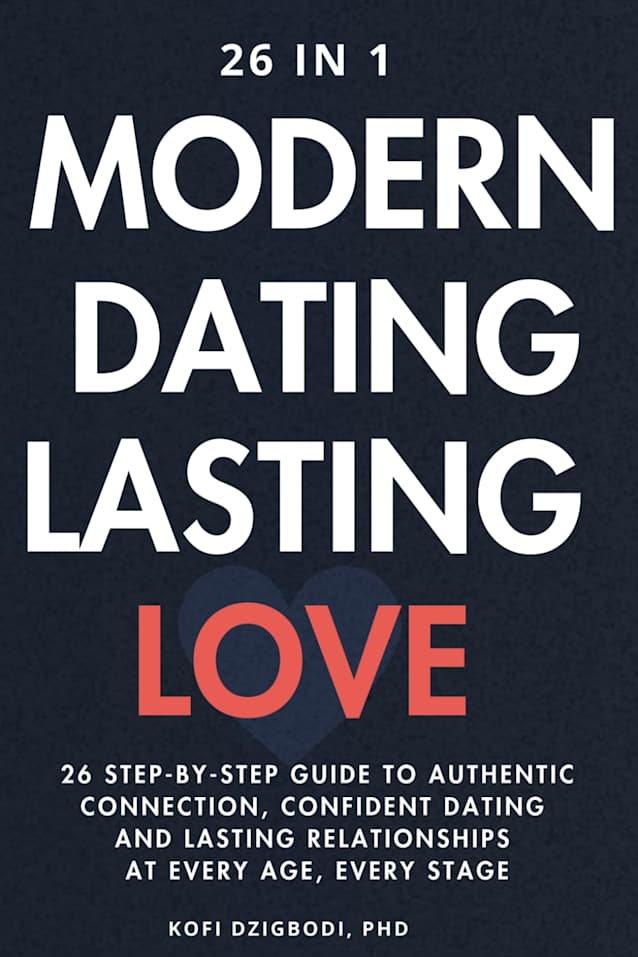 Modern Dating, Lasting Love: 26 Step-By-Step Guide to Authentic Connection, Confident Dating and Lasting Relationships at Every Age, Every Stage