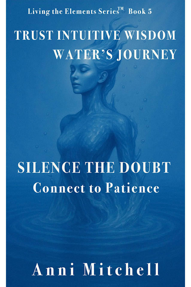 Trust Intuitive Wisdom Water’s Journey: Silence the Doubt – Connect to Patience (Living The Elements - The Code in Action Book 5)