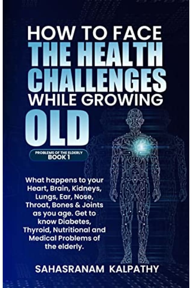 HOW TO FACE THE HEALTH CHALLENGES WHILE GROWING OLD: What happens to your, Heart, Brain, Kidneys, Lungs, Ear, Nose, Throat, Bones & Joints as you age. ... Problems (PROBLEMS OF THE ELDERLY BOOK 1)