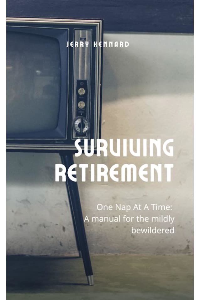 Surviving Retirement: One Nap at a Time: A Manual for the Mildly Bewildered