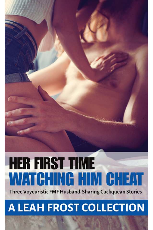 Her First Time Watching Him Cheat: A Leah Frost Collection