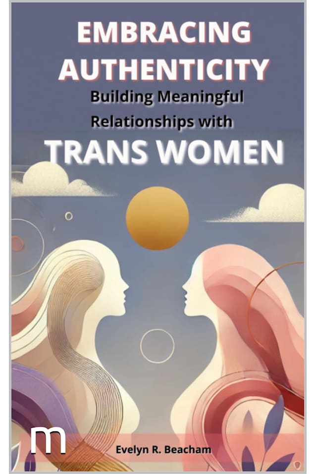 Embracing Authenticity : Building Meaningful Relationships with Trans Woman