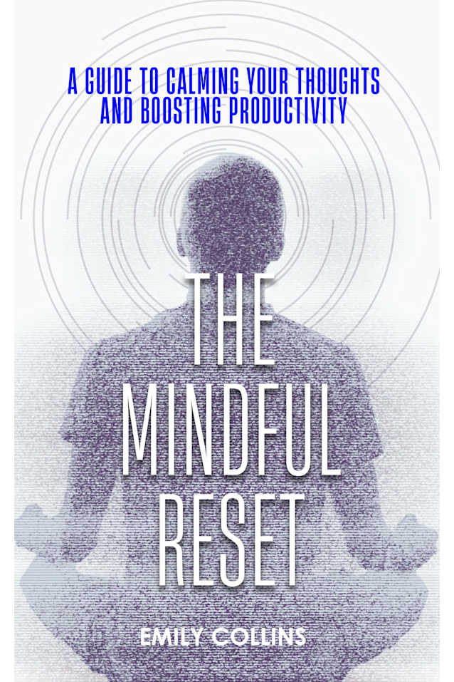 The Mindful Reset: A Guide to Calming Your Thoughts and Boosting Productivity