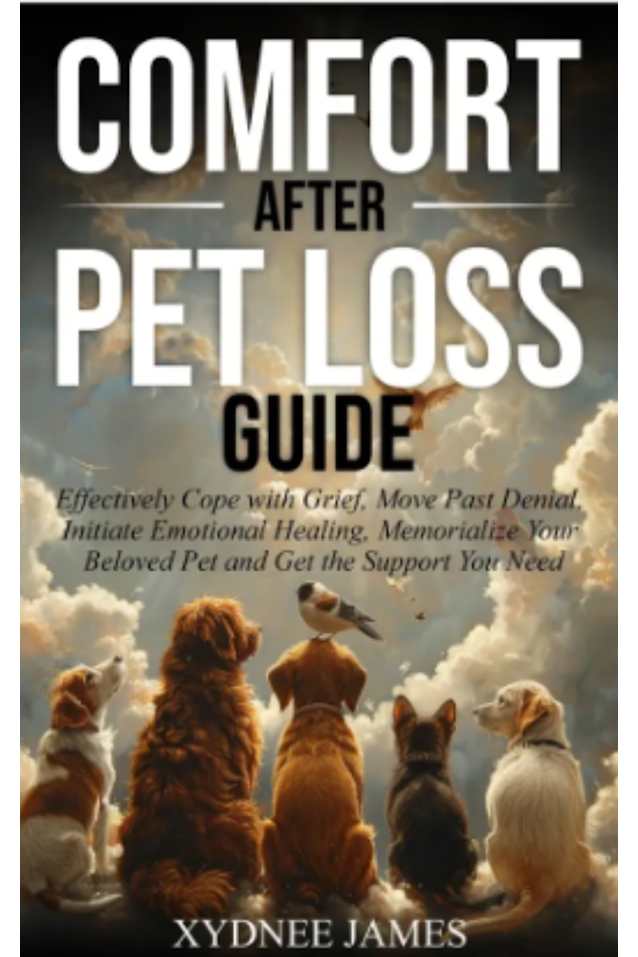 Comfort After Pet Loss Guide: Effectively Cope with Grief, Move Past Denial, Initiate Emotional Healing, Memorialize Your Beloved Pet and Get the Support You Need