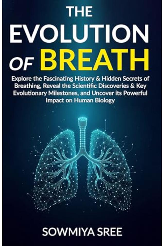 THE EVOLUTION OF BREATH: Explore the Fascinating History & Hidden Secrets of Breathing, Reveal the Scientific Discoveries & Key Evolutionary Milestones, & Uncover its Powerful Impact on Human Biology