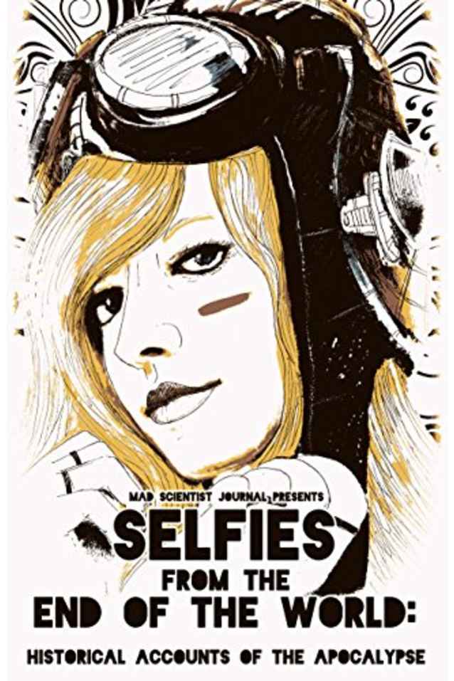 Selfies from the End of the World: Historical Accounts of the Apocalypse (Mad Scientist Journal Presents Book 2)