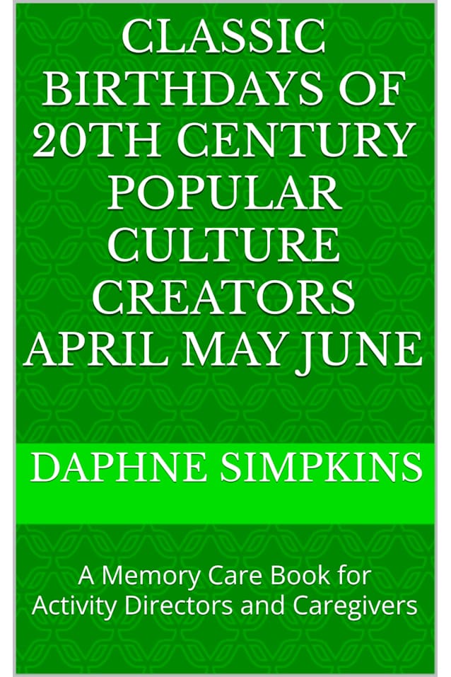 Classic Birthdays of 20th Century Popular Culture Creators April May June: A Memory Care Book for Activity Directors and Caregivers