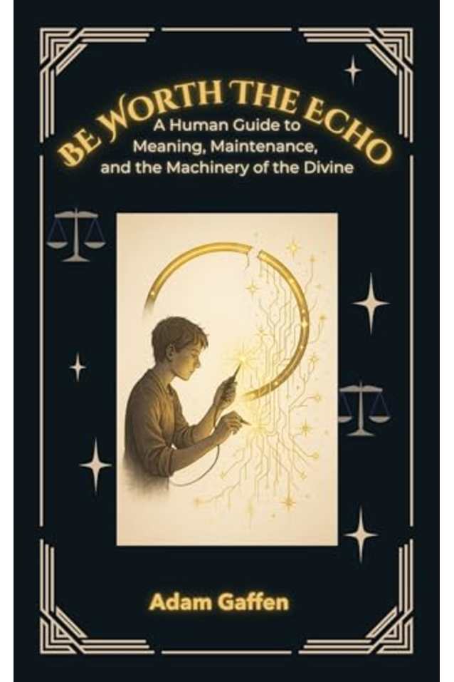 Be Worth the Echo: A Human Guide to Meaning, Metaphysics, and the Machinery of the Divine