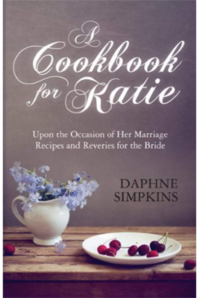 A Cookbook For Katie:  Upon the Occasion of Her Marriage Recipes and Reveries for the Bride