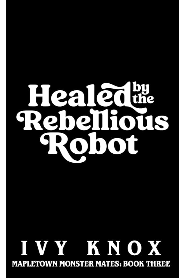 Healed by the Rebellious Robot : Mapletown Monster Mates: Book 3 (An Enemies to Lovers Romance)