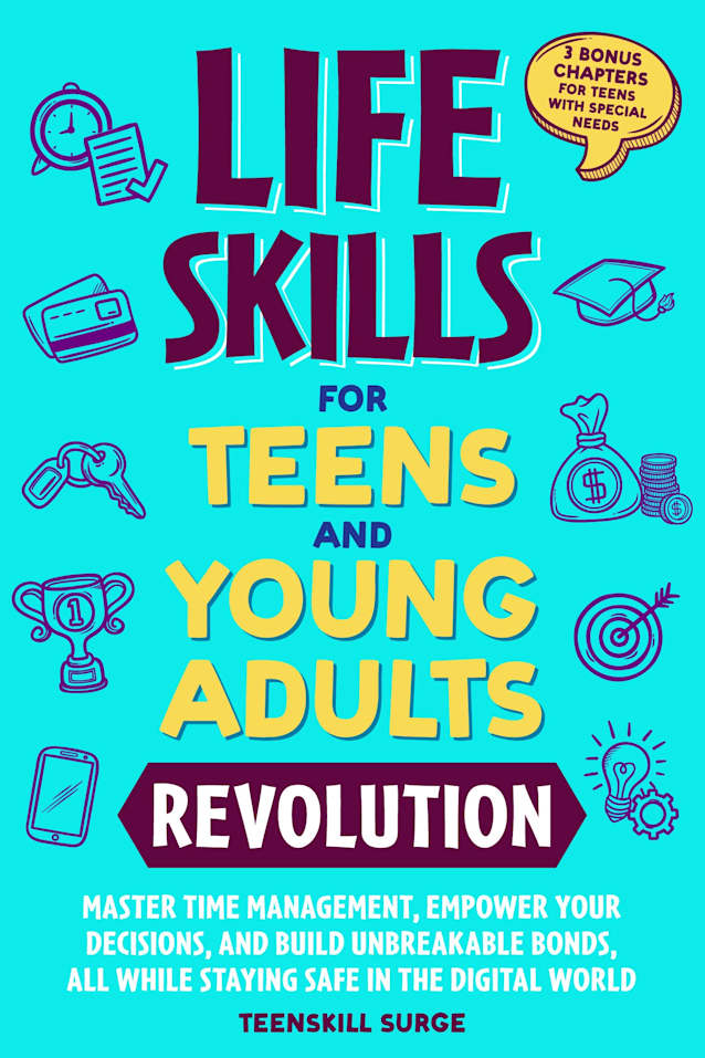 LIFE SKILLS FOR TEENS AND YOUNG ADULTS REVOLUTION: MASTER TIME MANAGEMENT, EMPOWER YOUR DECISIONS, AND BUILD UNBREAKABLE BONDS, ALL WHILE STAYING SAFE IN THE DIGITAL WORLD