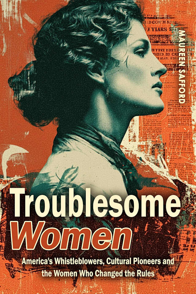 Troublesome Women: America’s Whistleblowers, Cultural Pioneers, and the Women Who Changed the Rules (Women Between the Lines: Overlooked Lives That Shaped History)