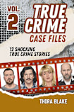 True Crime Case Files - Volume 2: 12 Shocking True Crime Stories of Deception and Murder