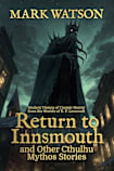Return to Innsmouth and Other Cthulhu Mythos Stories: Modern Visions of Cosmic Horror from the Worlds of H. P. Lovecraft