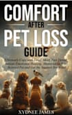 Comfort After Pet Loss Guide: Effectively Cope with Grief, Move Past Denial, Initiate Emotional Healing, Memorialize Your Beloved Pet and Get the Support You Need