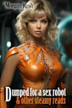 Dumped for a Sex Robot: & Other Steamy Reads
