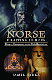 Norse Fighting Heroes: Kings, Conquerors and Shieldmaidens 