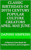 Classic Birthdays of 20th Century Popular Culture Creators April May June: A Memory Care Book for Activity Directors and Caregivers