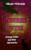 Bizarre Fates : Strange Fables and Other Odd Stories