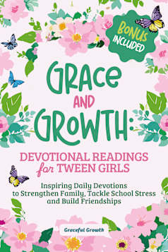Grace and Growth: Devotional Readings for Tween Girls: Inspiring Daily Devotions to Strengthen Family, Tackle School Stress, and Build Friendships 
