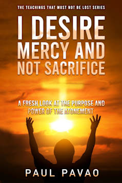 I Desire Mercy and Not Sacrifice: The Purpose and Power of the Atonement (Teachings That Must Not Be Lost)