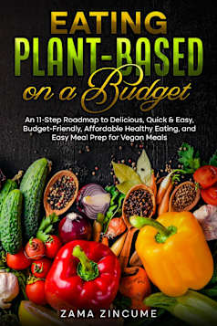 Eating Plant-Based on a Budget: An 11-Step Roadmap to Delicious, Quick & Easy, Affordable Healthy Eating, and Easy Vegan Meals