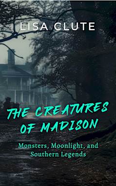 The Creatures of Madison: Monsters, Moonlight, and Southern Legends (The Haunted South Book 3)