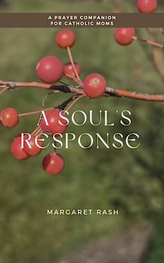 A Soul’s Response: A Prayer Companion for Catholic Moms
