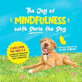 The Joy of Mindfulness with Dorie the Dog : For Kids Ages 4 to 8. Teaching Self-Regulation, Positivity, Gratitude, and Positive Affirmations.