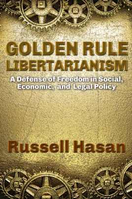 Golden Rule Libertarianism: A Defense of Freedom in Social, Economic, and Legal Policy (Philosophy, Logic, Science, Law)