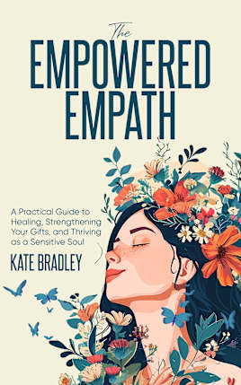The Empowered Empath: A Practical Guide to Healing, Strengthening Your Gifts, and Thriving as a Sensitive Soul