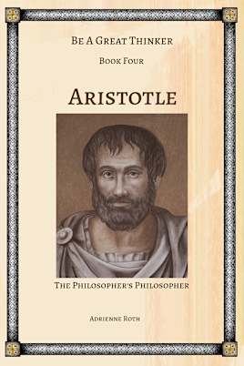 Be a Great Thinker - Book Four: Aristotle - The Philosopher’s Philosopher
