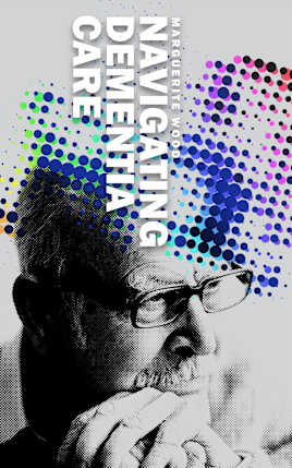 Navigating Dementia Care: A Comprehensive Guide for Caregivers to Understand, Cope, and Build Resilience