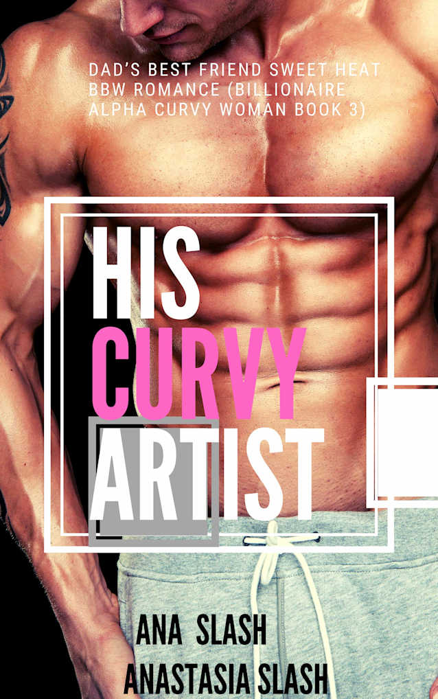 HIS CURVY ARTIST: DAD’S BEST FRIEND SWEET HEAT BBW ROMANCE (Billionaire Alpha Curvy Woman Book 3)