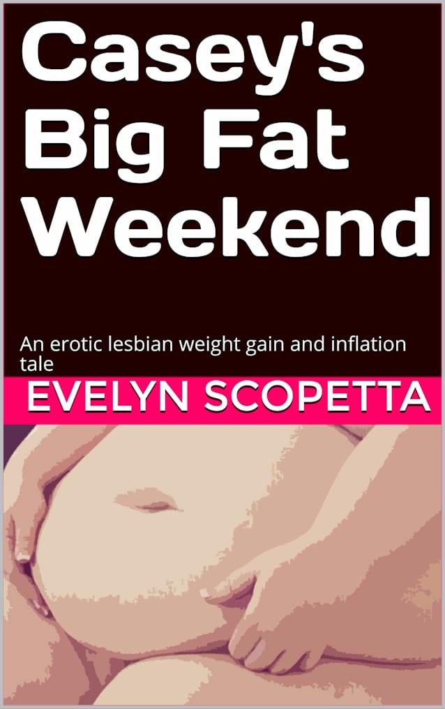 Casey’s Big Fat Weekend: An erotic lesbian weight gain and inflation tale