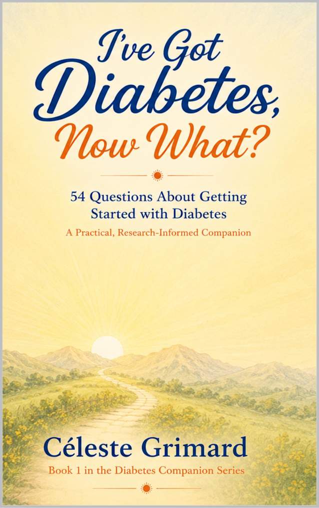 I’ve Got Diabetes, Now What?: 54 Questions About Getting Started with Diabetes, A Practical, Research-Informed Companion (Diabetes Companion Series Book 1)