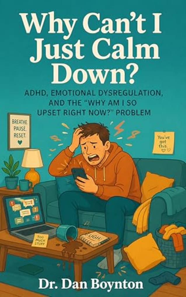 Why Can’t I Just Calm Down?: ADHD, Emotional Dysregulation, and the “Why Am I So Upset Right Now?” Problem (Why Can’t I Just...)