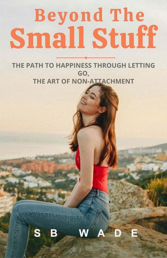 Beyond the Small Stuff, The Path to Happiness through Letting Go: The Art of Non-Attachment