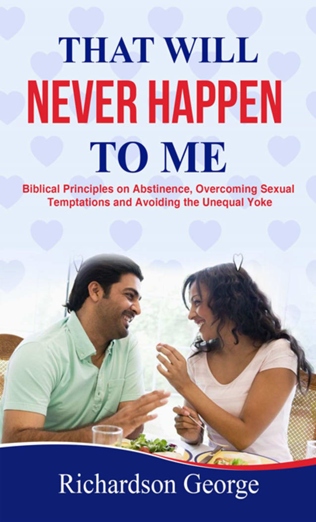 That Will Never Happen To Me: Biblical Principles on Abstinence, Overcoming Sexual Temptations and Avoiding the Unequal Yoke