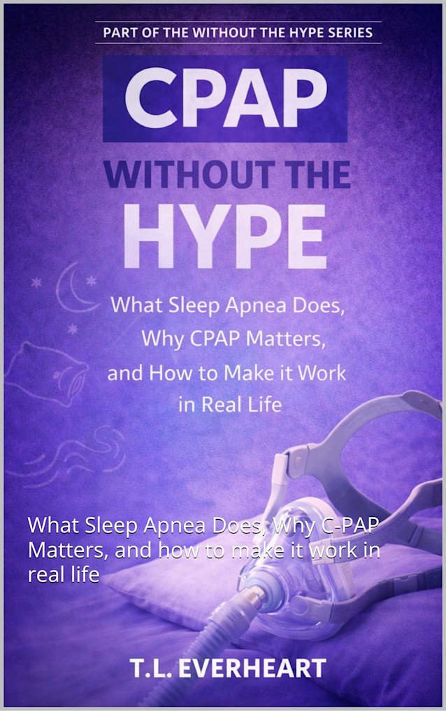 CPAP Without the Hype: What Sleep Apnea Does, Why C-PAP Matters, and how to make it work in real life (The Without the Hype Series)