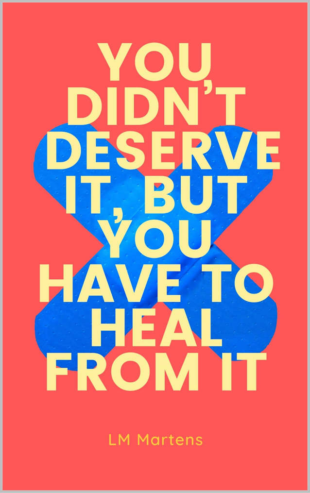 You Didn’t Deserve It, But You Have To Heal From It: A self-love journey