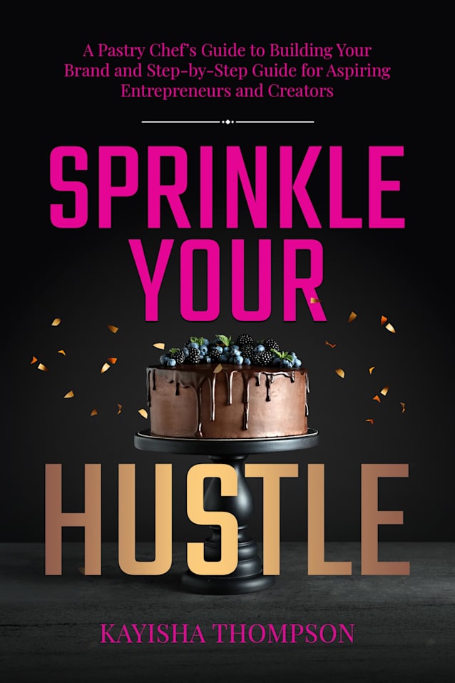 Sprinkle Your Hustle : A Pastry Chef’s Guide to Building Your Brand and Step-by-Step Guide for Aspiring Entrepreneurs and Creators