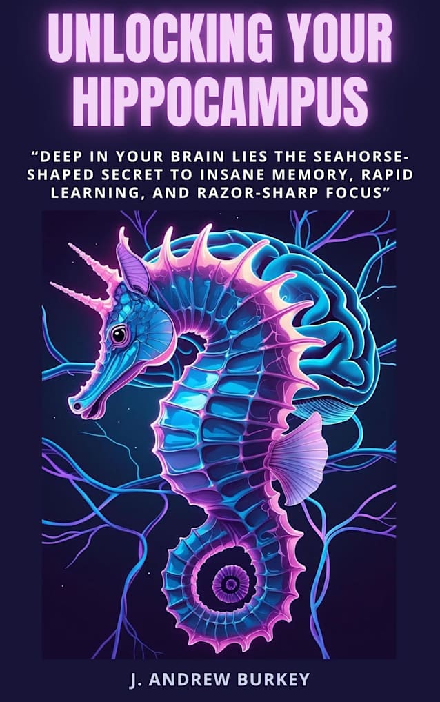 Unlock Your Hippocampus: “Deep in Your Brain Lies the Seahorse-Shaped Secret to Insane Memory, Rapid Learning, and Razor-Sharp Focus”